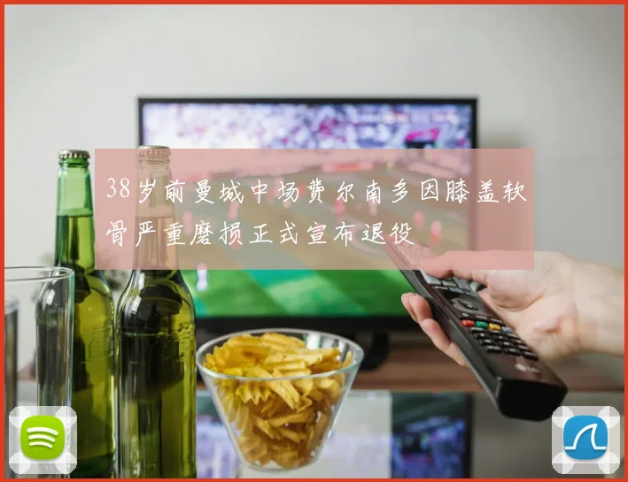 38岁前曼城中场费尔南多因膝盖软骨严重磨损正式宣布退役