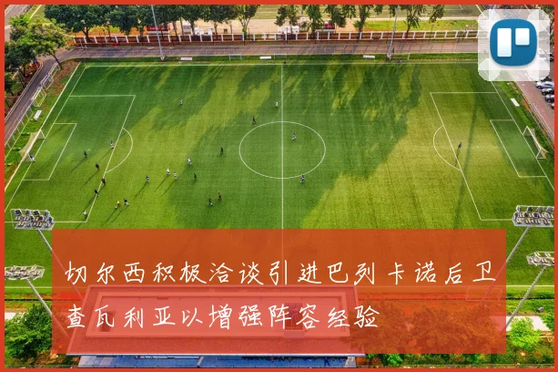 切尔西积极洽谈引进巴列卡诺后卫查瓦利亚以增强阵容经验