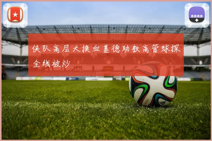 侠队高层大换血基德助教高管球探全线被炒