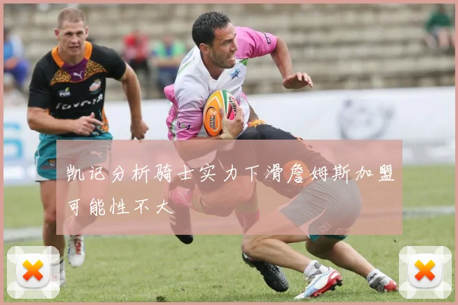 凯记分析骑士实力下滑詹姆斯加盟可能性不大
