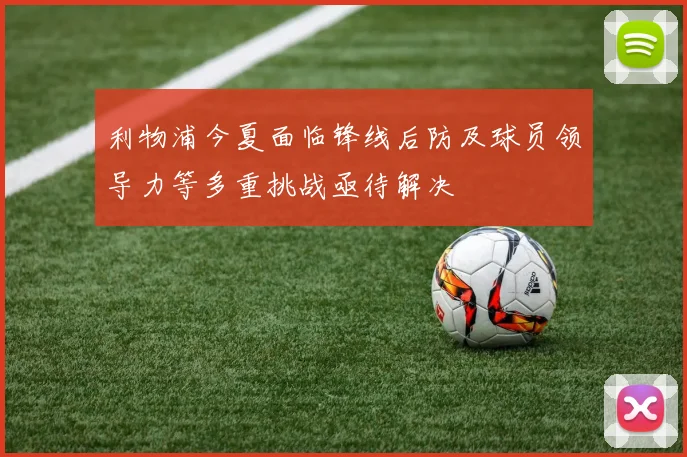 利物浦今夏面临锋线后防及球员领导力等多重挑战亟待解决