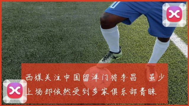 西媒关注中国留洋门将李昌祎虽少上场却依然受到多家俱乐部青睐