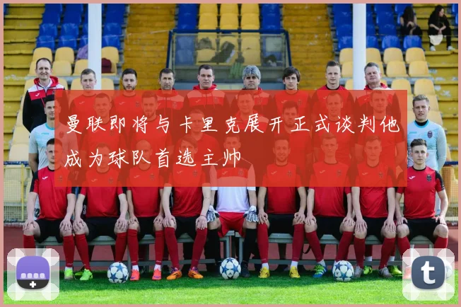 曼联即将与卡里克展开正式谈判他成为球队首选主帅