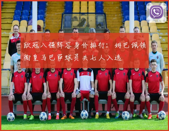 欧冠八强阵容身价排行：姆巴佩领衔皇马巴萨球员共七人入选