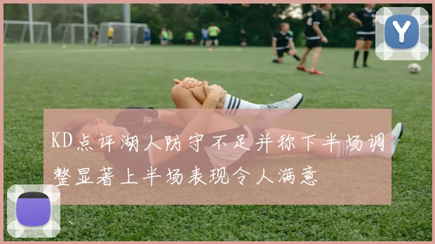 KD点评湖人防守不足并称下半场调整显著上半场表现令人满意