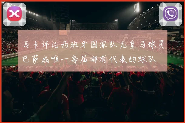 马卡评论西班牙国家队无皇马球员巴萨成唯一每届都有代表的球队