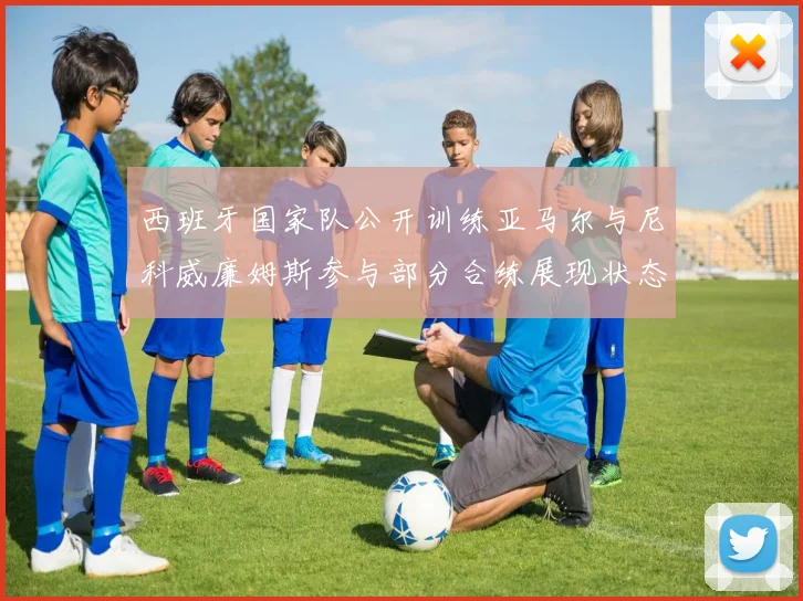 西班牙国家队公开训练亚马尔与尼科威廉姆斯参与部分合练展现状态