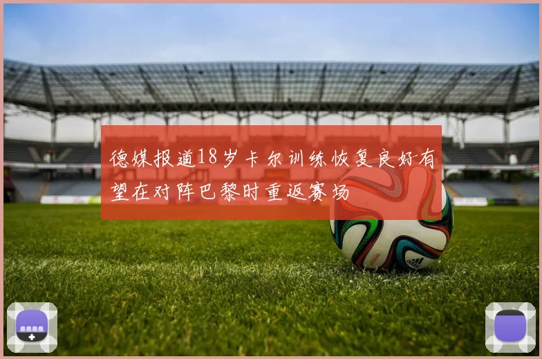 德媒报道18岁卡尔训练恢复良好有望在对阵巴黎时重返赛场