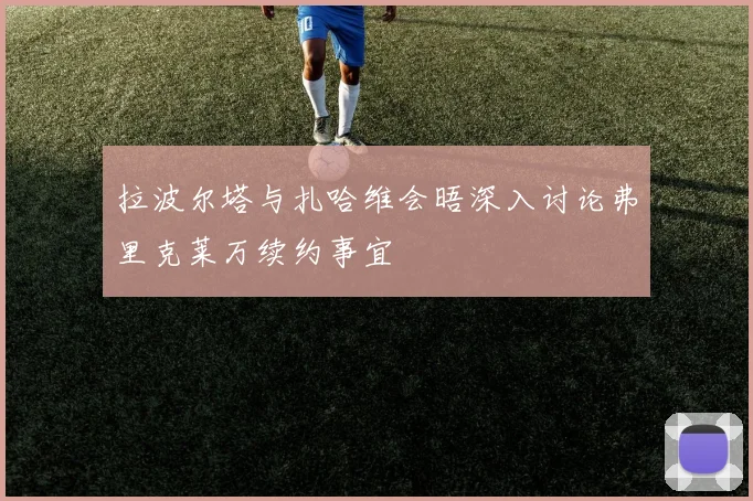 拉波尔塔与扎哈维会晤深入讨论弗里克莱万续约事宜